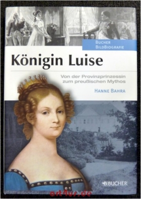 Königin Luise : von der Provinzprinzessin zum preußischen Mythos.