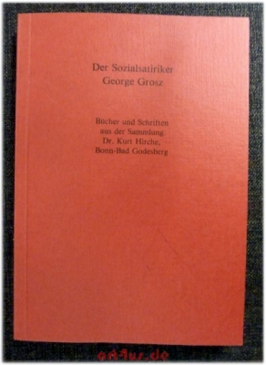Der Sozialkritiker George Grosz : Bücher und Schriften aus der Sammlung Dr. Kurt Hirche, Bonn-Bad Godesberg.