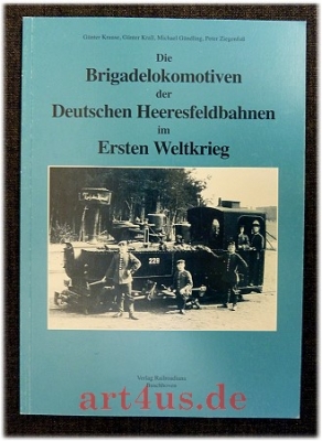 Die Brigadelokomotiven der Deutschen Heeresfeldbahnen im Ersten Weltkrieg : Einzelnummernaufstellung und Verbleib.