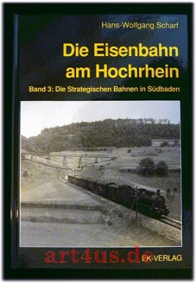 Die Eisenbahn am Hochrhein : Band 3 : Die strategischen Bahnen in Südbaden.